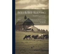 Bees & Bee-Keeping: Scientific And Practical. A Complete Treatise On The Anatomy, Physiology, Floral Relations, And Profitable Management
