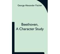 Beethoven, A Character Study; Together With Wagner's Indebtedness To Beethoven