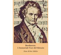 Beethoven: L'Immortale Voce del Silenzio: Un viaggio nell'anima tormentata del genio che, perdendo l'udito, donò al mondo la sua musica più sublime