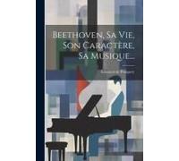 Beethoven, Sa Vie, Son Caractère, Sa Musique...