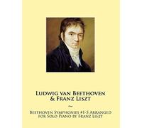 Beethoven Symphonies #1-5 Arranged for Solo Piano by Franz Liszt