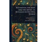 Beethoven, The Man And The Artist, As Revealed In His Own Words