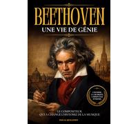 Beethoven: Une vie de génie. Le compositeur qui a changé l’histoire de la musique. Livre sur Beethoven