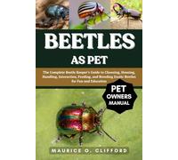 BEETLES AS PET: The Complete Beetle Keeper’s Guide to Choosing, Housing, Handling, Interaction, Feeding, and Breeding Exotic Beetles for Fun and Education