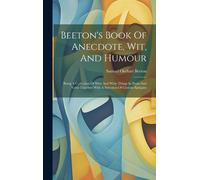 Beeton's Book Of Anecdote, Wit, And Humour: Being A Collection Of Wise And Witty Things In Prose And Verse Together With A Selection Of Curious Epitap