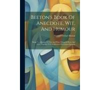 Beeton's Book Of Anecdote, Wit, And Humour: Being A Collection Of Wise And Witty Things In Prose And Verse Together With A Selection Of Curious Epitap