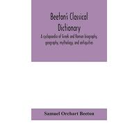 Beeton's Classical Dictionary. A Cyclopaedia Of Greek And Roman Biography, Geography, Mythology, And Antiquities