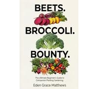 Beets. Broccoli. Bounty.: The Ultimate Beginner’s Companion Planting Gardening Book for a Successful Harvest