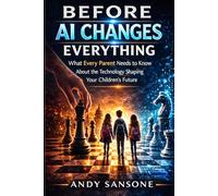 Before AI changes Everything: What Every Parent Needs to Know About the Technology Shaping Your Children's Future