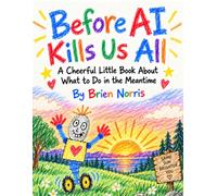 Before AI Kills Us All: A Cheerful Little Book About What to Do in the Meantime