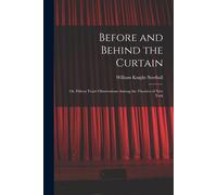 Before And Behind The Curtain: Or, Fifteen Years' Observations Among The Theatres Of New York