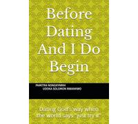 Before Dating And I Do Begin: Dating God's way when the world says "just try it"