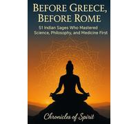 Before Greece, Before Rome: 51 Indian Sages Who Mastered Science, Philosophy, and Medicine First