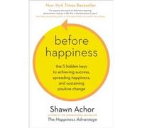 Before Happiness The 5 Hidden Keys to Achieving Success Spreading Happiness and Sustaining Positive Change by Shawn Achor Shawn Achor (Auteur)