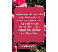 Before I formed thee in the belly I knew thee; and before thou camest forth out of the womb I sanctified thee, and I ordained thee a prophet unto the nations: NOTE-BOOK
