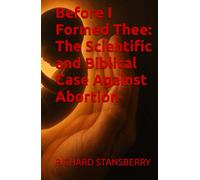 Before I Formed Thee: The Scientific and Biblical Case Against Abortion