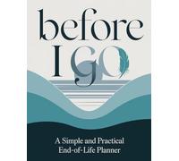 Before I Go, A Simple and Practical End Of Life Planner: A Peaceful Way to Prepare - Organize Your Affairs and Leave a Meaningful Legacy