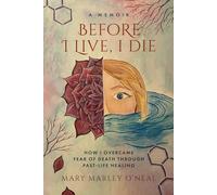 Before I Live, I Die: How I Overcame Fear of Death Through Past Life Healing