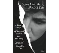 Before I Was Born, She Did This.: A True Story, Of Survival, Secrets, Lies, And Being "At Risk" From Day One