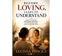 Before Loving, Learn to Understand How to Develop Emotional Maturity to Avoid Hurts and Build a Secure Love - Luciana Priscila - Wolrd Book - ebook (ePub) - Livre