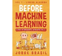 Before Machine Learning Volume 1 - Linear Algebra for A.I: The fundamental mathematics for Data Science and Artificial Inteligence.