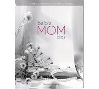 Before Mom Dies: A Guided Memory Journal for Mothers to Share Stories, Wisdom and Legacy