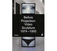 Before Projection: Video Sculpture 1974 1995