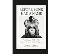 BEFORE PUNK HAD A NAME: The Stooges, 1967-1973 : Noise as a Weapon, Truth as the Lesson
