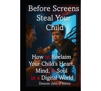 Before Screens Steal Your Child: How to Reclaim Your Child’s Heart, Mind and Soul in the Digital Age