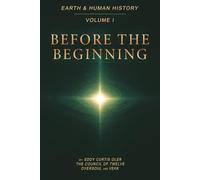 Before the Beginning: Origins of Consciousness and the Human Journey, Earth and Human History, Volume I