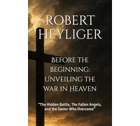 Before the beginning: Unveiling the war in Heaven: “The Hidden Battle, The Fallen Angels, and the Savior Who Overcame”