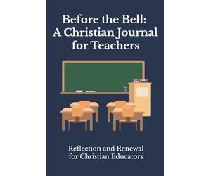 Before the Bell: A Christian Journal for Teachers: Reflection and Renewal for Christian Educators
