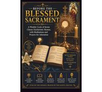 BEFORE THE BLESSED SACRAMENT: A Weekly Cycle of Seven Classic Eucharistic Hymns, with Meditations and Prayers for Adoration