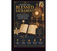 BEFORE THE BLESSED SACRAMENT: A Weekly Cycle of Seven Classic Eucharistic Hymns, with Meditations and Prayers for Adoration