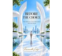 BEFORE THE CHOICE: What Happens Within You When You Think You're Deciding