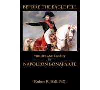 Before the Eagle Fell: The Life and Legacy of Napoleon Bonaparte