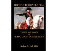 Before the Eagle Fell: The Life and Legacy of Napoleon Bonaparte