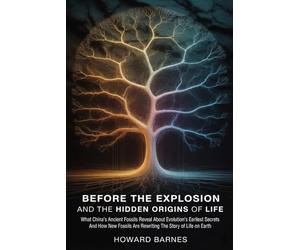Before the Explosion and The Hidden Origins of Life: What China's Ancient Fossils Reveal About Evolution's Earliest Secrets And How New Fossils Are Rewriting The Story of Life on Earth