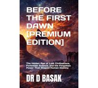 BEFORE THE FIRST DAWN [PREMIUM EDITION]: The Hidden Age of Lost Civilizations, Forbidden Science, and the Forgotten Power That Shaped Human Destiny