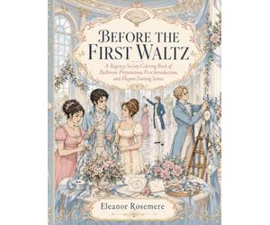 Before The First Waltz: A Regency Society Coloring Book of Ballroom Preparations, First Introductions, and Elegant Evening Scenes