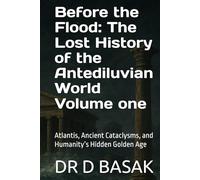 Before the Flood: The Lost History of the Antediluvian World Volume one: Atlantis, Ancient Cataclysms, and Humanity’s Hidden Golden Age