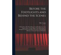 Before The Footlights And Behind The Scenes: A Book About "The Show Business" In All Its Branches: From Puppet Shows To Grand Opera: From Mountebanks
