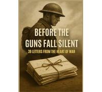 Before the Guns Fall Silent: 39 Letters from the Heart of War