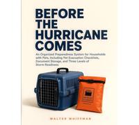 Before the Hurricane Comes: An Organized Preparedness System for Households with Pets, Including Pet Evacuation Checklists, Document Storage, and Three Levels of Storm Readiness