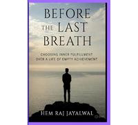 BEFORE THE LAST BREATH: CHOOSING INNER FULFILLMENT OVER A LIFE OF EMPTY ACHIEVEMENT