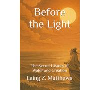 Before the Light: The Secret History of Water and Creation