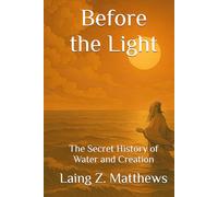 Before the Light: The Secret History of Water and Creation