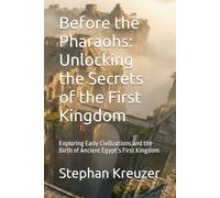 Before the Pharaohs: Unlocking the Secrets of the First Kingdom: Exploring Early Civilizations and the Birth of Ancient Egypt’s First Kingdom