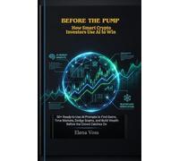 BEFORE THE PUMP: How Smart Crypto Investors Use AI to Win: 50+ Ready-to-Use AI Prompts to Find Gems, Time Markets, Dodge Scams, and Build Wealth Before the Crowd Catches On