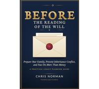 Before the Reading of the Will: Prepare Your Family, Prevent Inheritance Conflict, and Pass On More Than Money - A Practical Legacy Planning Guide